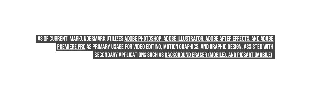 As of current markundermark utilizes adobe photoshop adobe illustrator adobe after effects and adobe premiere pro as primary usage for video editing motion graphics and graphic design assisted with secondary applications such as background eraser mobile and Picsart mobile