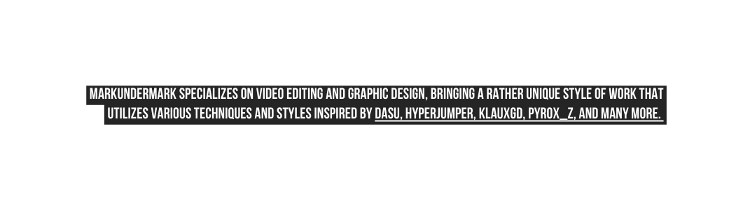 Markundermark specializes on video editing and graphic design bringing a rather unique style of work that utilizes various techniques and styles inspired by dasu hyperjumper klauxgd pyrox z and many more